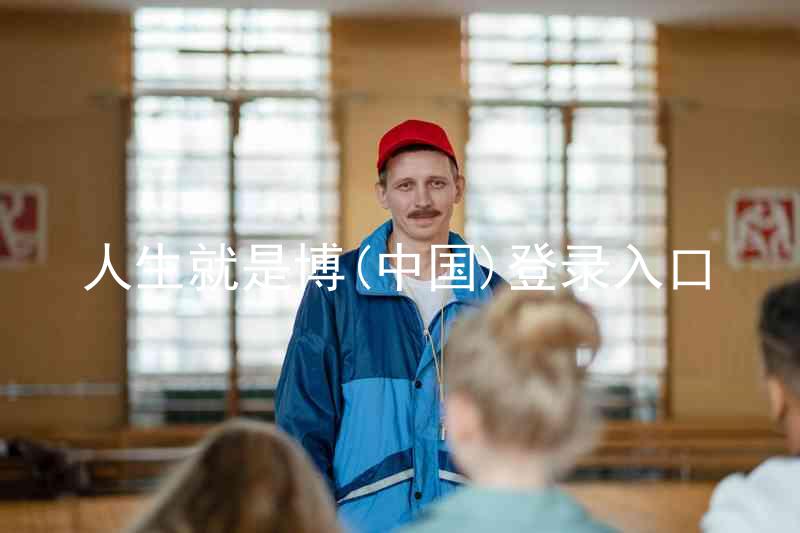 人生就是博(中国)登录入口