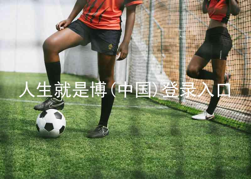 人生就是博(中国)登录入口