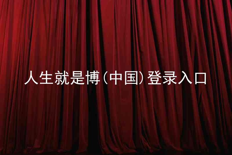 人生就是博(中国)登录入口